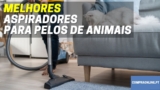 Melhor Aspirador Para Quem Tem Animais | Adeus Pêlos