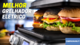 Os Melhores Grelhadores Elétricos | de 25€ a 200€