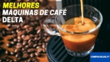 Melhor Máquina de Café Delta | Comparativa Profissional