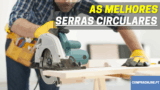 🔨 Melhores Serras Circulares | Desde 50€ até 1000€