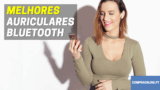 Melhores Auriculares Bluetooth | Earbuds ao Melhor Preço