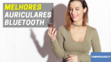 Melhores Auriculares Bluetooth | Earbuds ao Melhor Preço