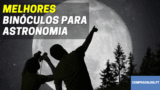Melhores Binóculos Para Astronomia | Análise Detalhada