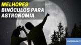 Melhores Binóculos Para Astronomia | Análise Detalhada