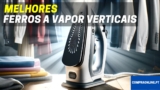 7 Melhores Ferros a Vapor Verticais | Top Escolhas